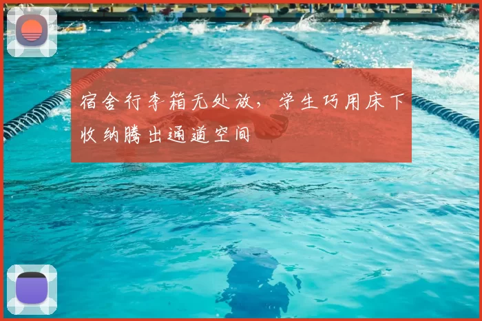 宿舍行李箱无处放，学生巧用床下收纳腾出通道空间