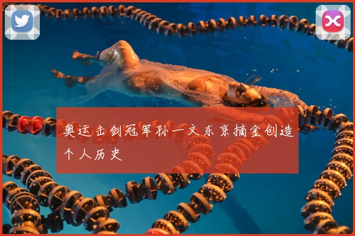 奥运击剑冠军孙一文东京摘金创造个人历史