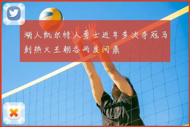 湖人凯尔特人勇士近年多次夺冠马刺热火王朝各两度问鼎