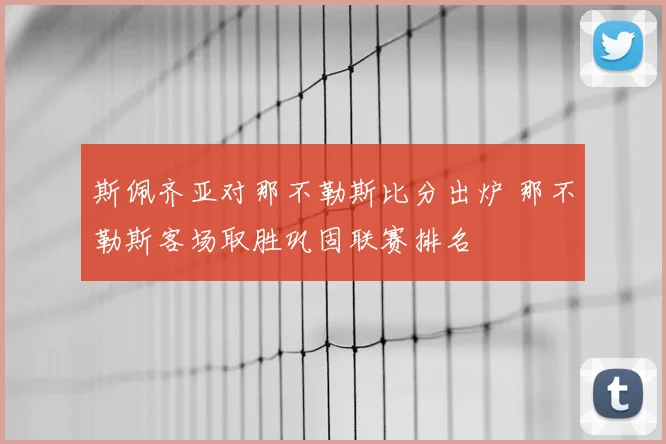 斯佩齐亚对那不勒斯比分出炉 那不勒斯客场取胜巩固联赛排名