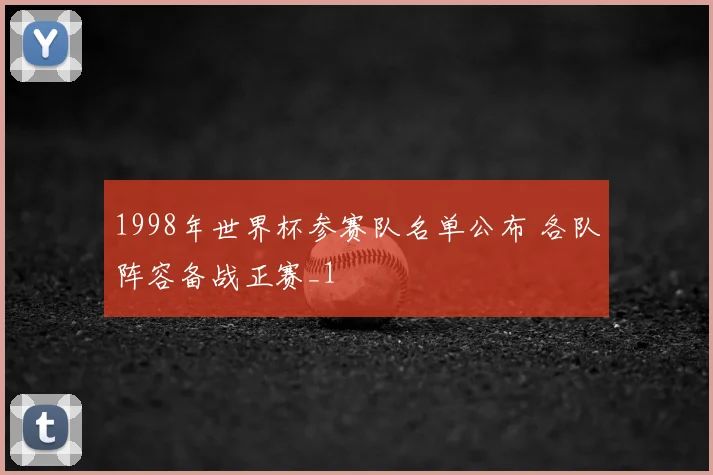 1998年世界杯参赛队名单公布 各队阵容备战正赛_1