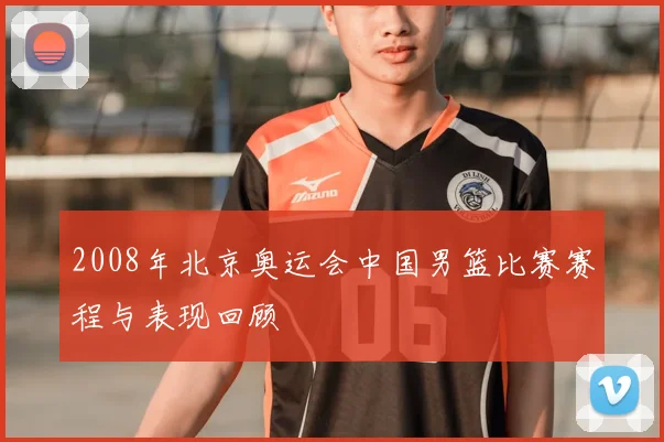2008年北京奥运会中国男篮比赛赛程与表现回顾