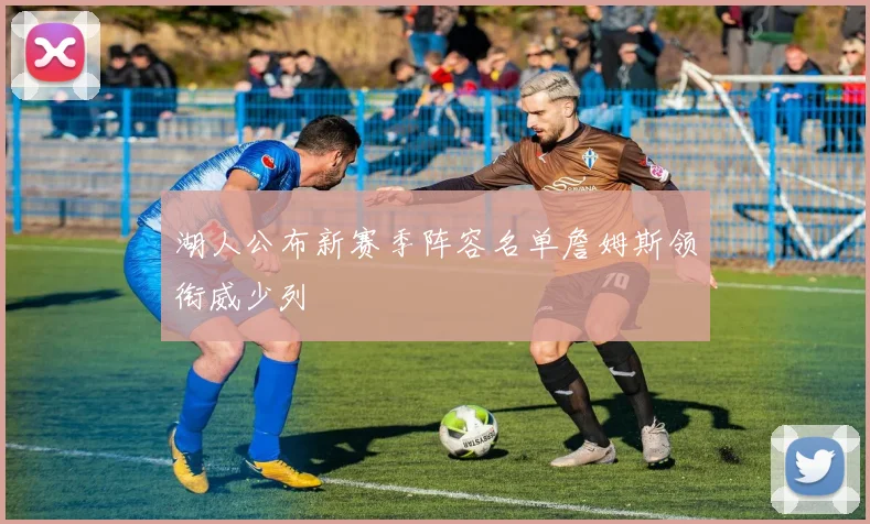 湖人公布新赛季阵容名单詹姆斯领衔威少列