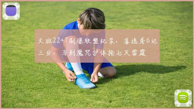 文班22+7刷爆联盟纪录，落选秀6记三分，马刺魔咒护体抢七灭雷霆