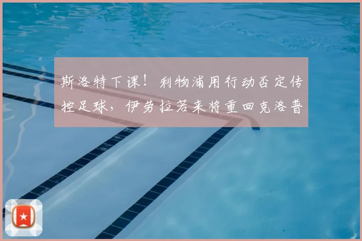 斯洛特下课！利物浦用行动否定传控足球，伊劳拉若来将重回克洛普战术路线_赛季_欧冠_欧联