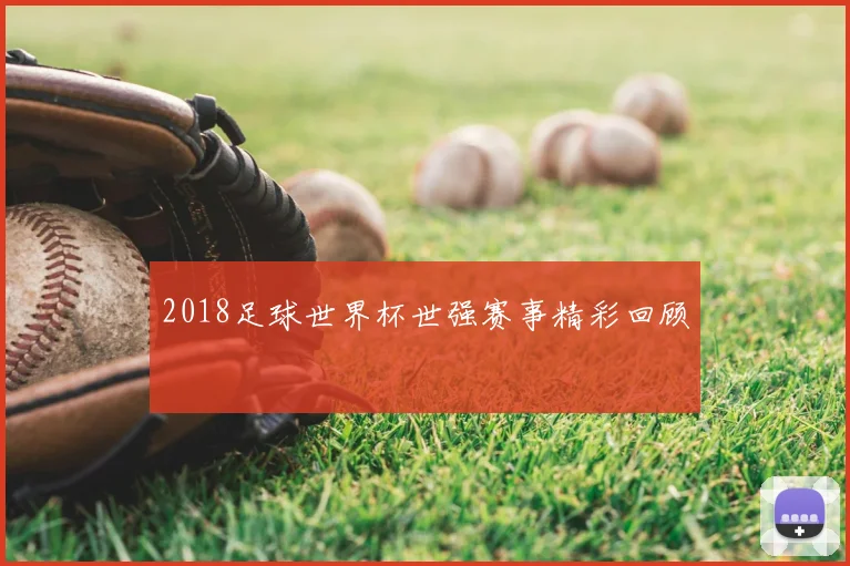 2018足球世界杯世强赛事精彩回顾