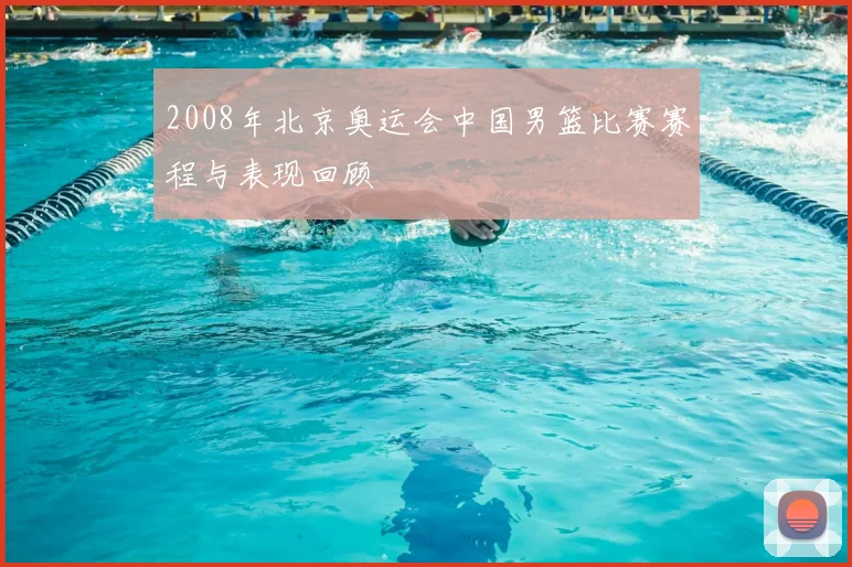 2008年北京奥运会中国男篮比赛赛程与表现回顾