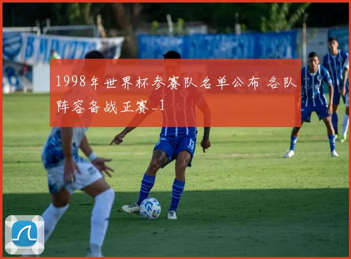 1998年世界杯参赛队名单公布 各队阵容备战正赛_1