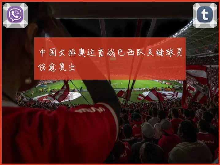 中国女排奥运首战巴西队关键球员伤愈复出