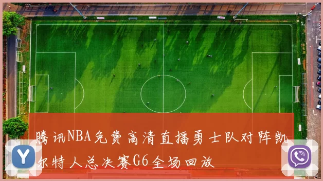 腾讯NBA免费高清直播勇士队对阵凯尔特人总决赛G6全场回放