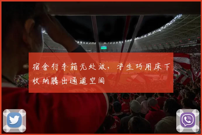 宿舍行李箱无处放，学生巧用床下收纳腾出通道空间