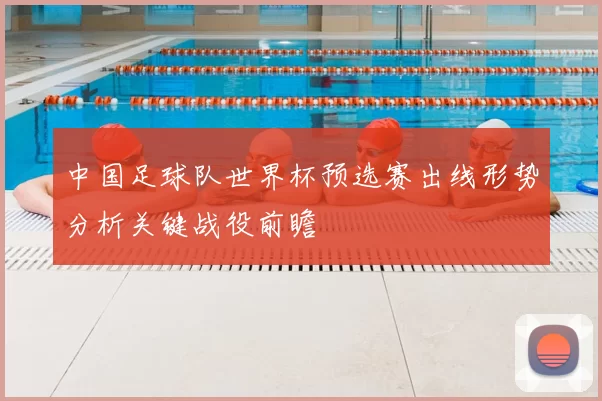 中国足球队世界杯预选赛出线形势分析关键战役前瞻