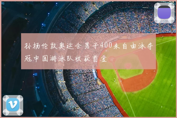 孙杨伦敦奥运会男子400米自由泳夺冠中国游泳队收获首金