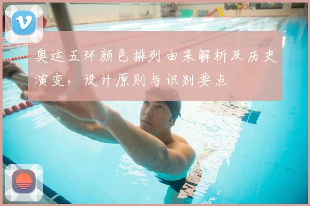 奥运五环颜色排列由来解析及历史演变，设计原则与识别要点