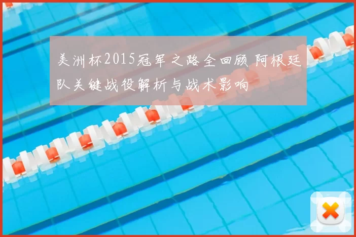 美洲杯2015冠军之路全回顾 阿根廷队关键战役解析与战术影响