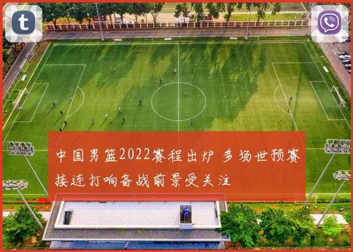 中国男篮2022赛程出炉 多场世预赛接连打响备战前景受关注