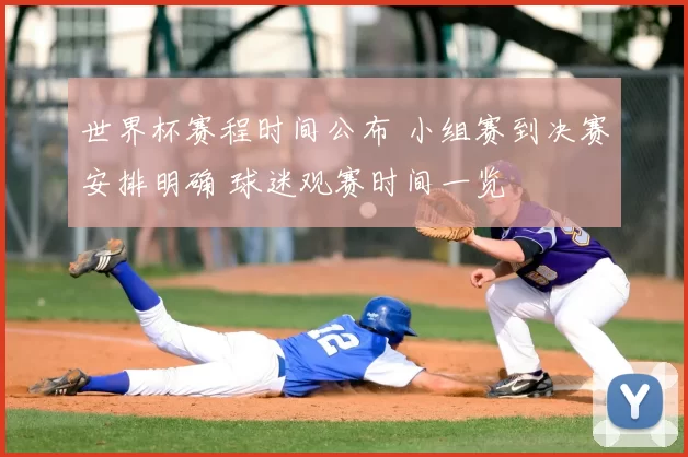 世界杯赛程时间公布 小组赛到决赛安排明确 球迷观赛时间一览