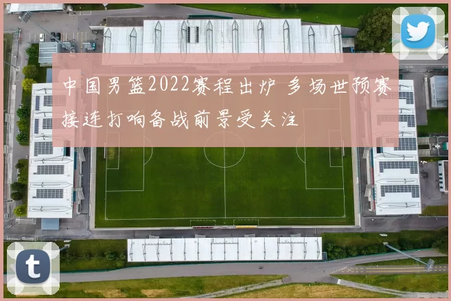 中国男篮2022赛程出炉 多场世预赛接连打响备战前景受关注