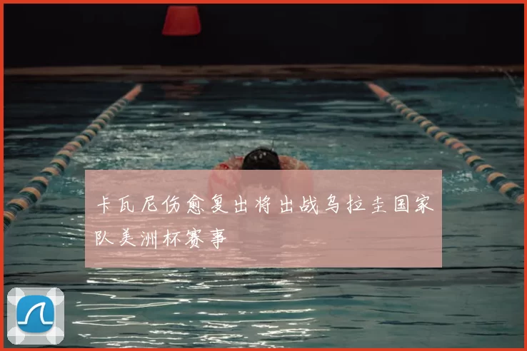 卡瓦尼伤愈复出将出战乌拉圭国家队美洲杯赛事