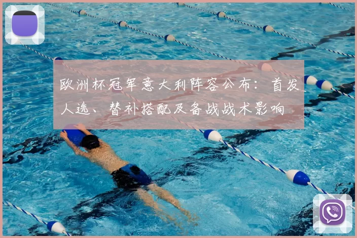 欧洲杯冠军意大利阵容公布：首发人选、替补搭配及备战战术影响