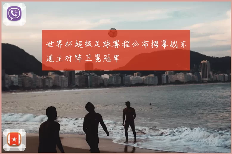 世界杯超级足球赛程公布揭幕战东道主对阵卫冕冠军
