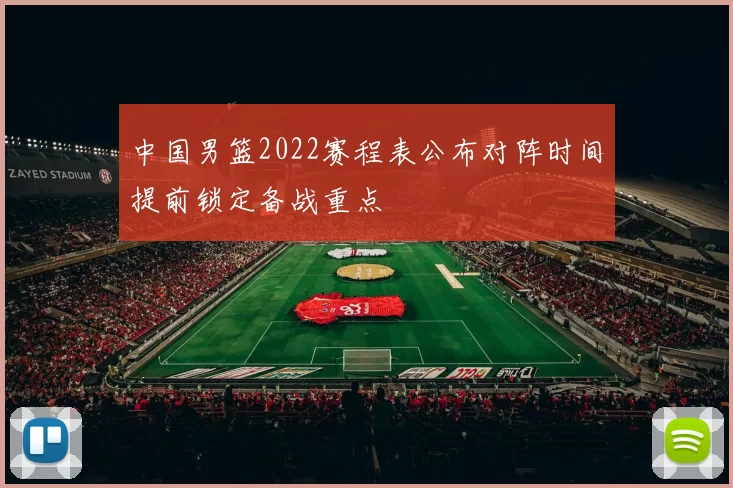 中国男篮2022赛程表公布对阵时间提前锁定备战重点