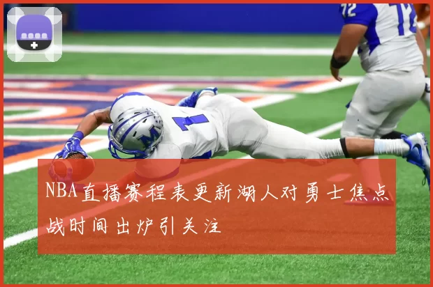 NBA直播赛程表更新湖人对勇士焦点战时间出炉引关注