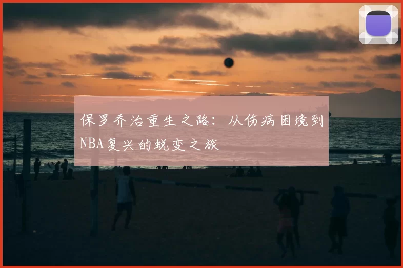 保罗乔治重生之路：从伤病困境到NBA复兴的蜕变之旅
