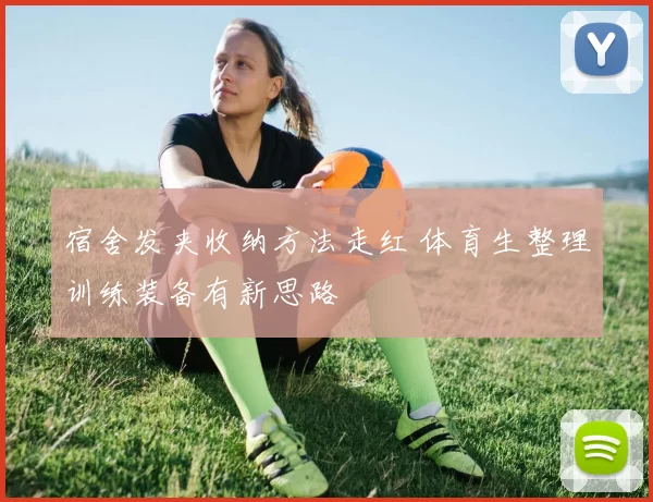 宿舍发夹收纳方法走红 体育生整理训练装备有新思路