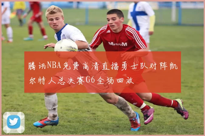 腾讯NBA免费高清直播勇士队对阵凯尔特人总决赛G6全场回放