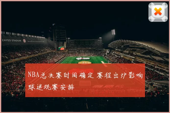 NBA总决赛时间确定 赛程出炉影响球迷观赛安排