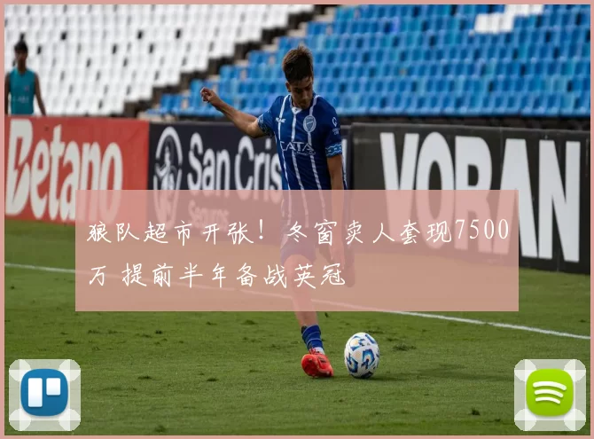 狼队超市开张！冬窗卖人套现7500万 提前半年备战英冠