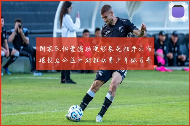 国家队怡萱携动漫形象亮相并公布退役后公益计划推动青少年体育普及