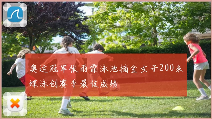 奥运冠军张雨霏泳池摘金女子200米蝶泳创赛季最佳成绩