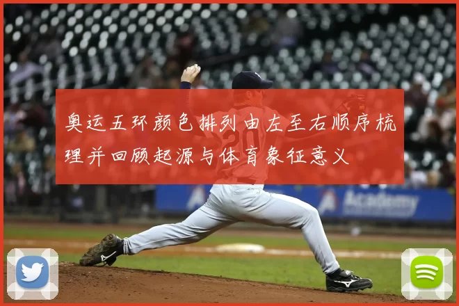 奥运五环颜色排列由左至右顺序梳理并回顾起源与体育象征意义