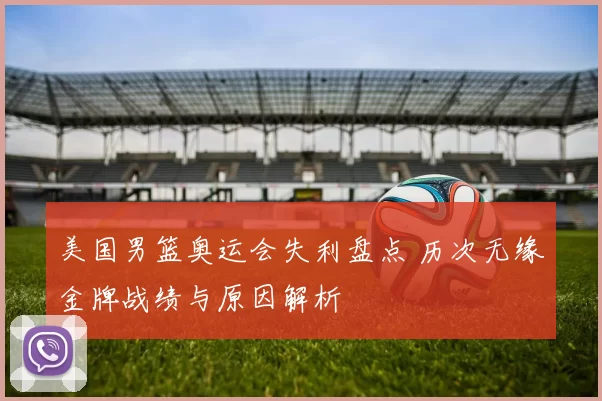 美国男篮奥运会失利盘点 历次无缘金牌战绩与原因解析