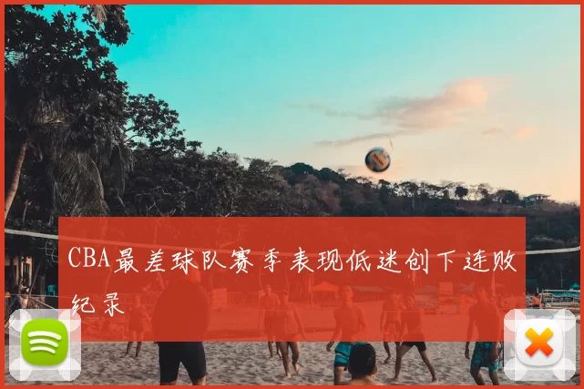 CBA最差球队赛季表现低迷创下连败纪录