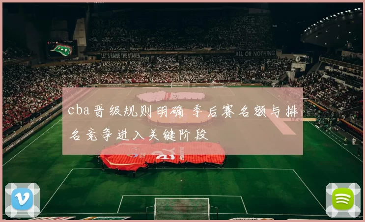 cba晋级规则明确 季后赛名额与排名竞争进入关键阶段